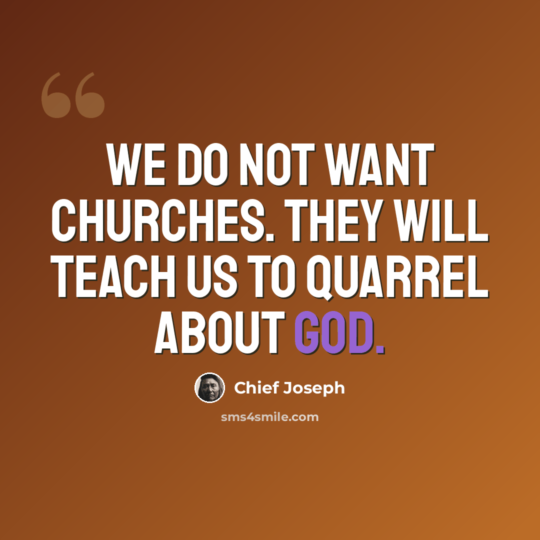 “We do not want churches. They will teach us to quarrel about God.” quote by Chief Joseph