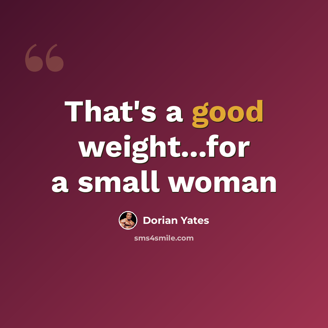 “That's a good weight...for a small woman” quote by Dorian Yates