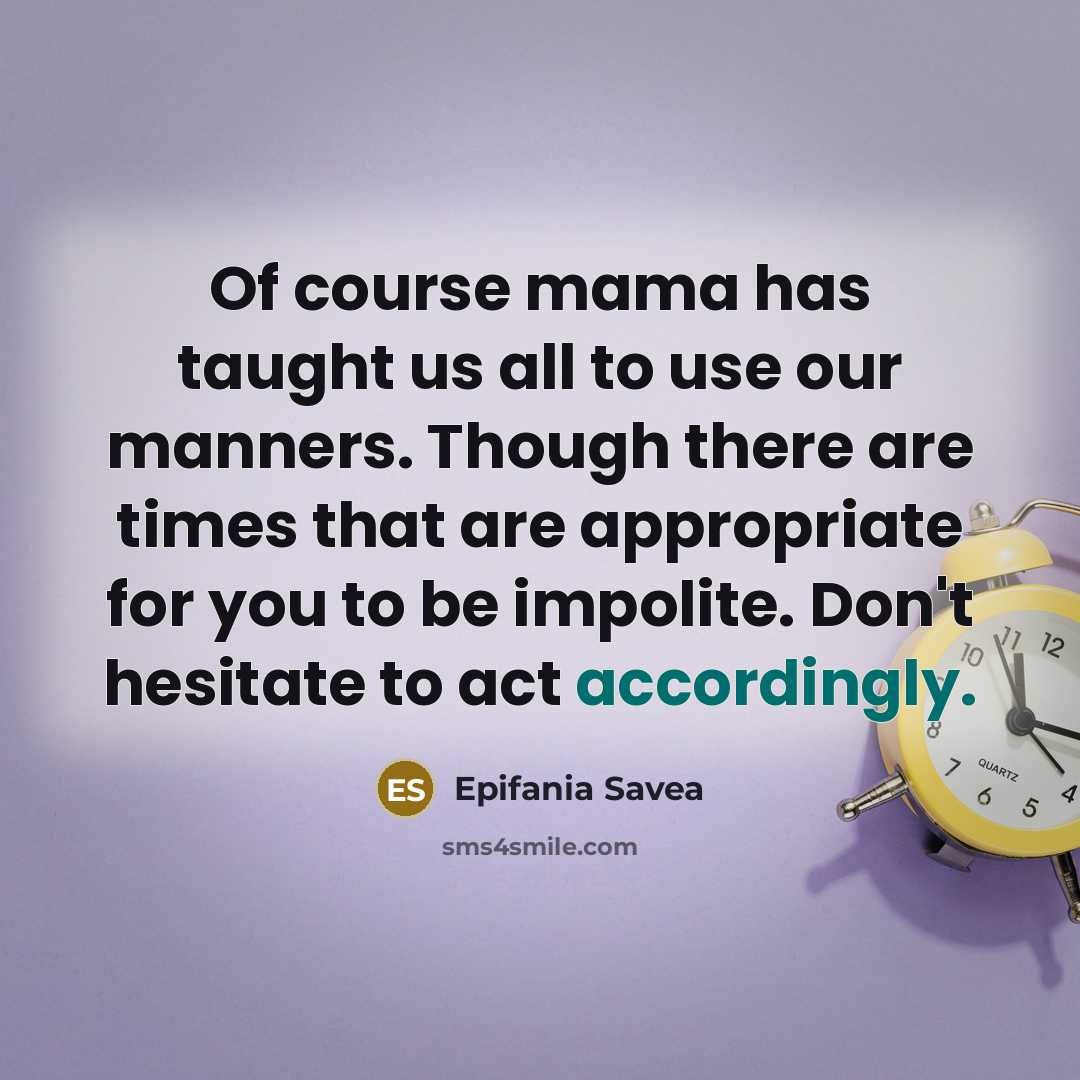 “Of course mama has taught us all to use our manners. Though there are times that are appropriate for you to be impolite. Don't hesitate to act accordingly.” quote by Epifania Savea