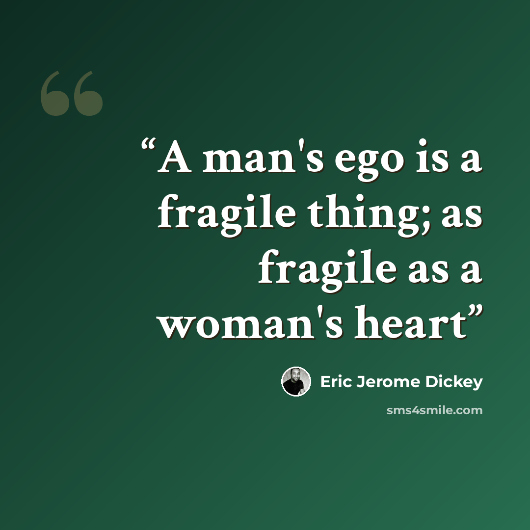 “A man's ego is a fragile thing; as fragile as a woman's heart” quote by Eric Jerome Dickey