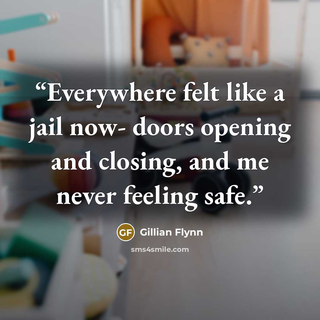 “Everywhere felt like a jail now- doors opening and closing, and me never feeling safe.” quote by Gillian Flynn