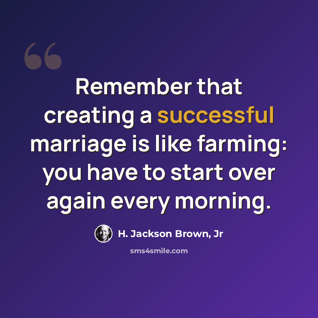 “Remember that creating a successful marriage is like farming: you have to start over again every morning.” quote by H. Jackson Brown, Jr