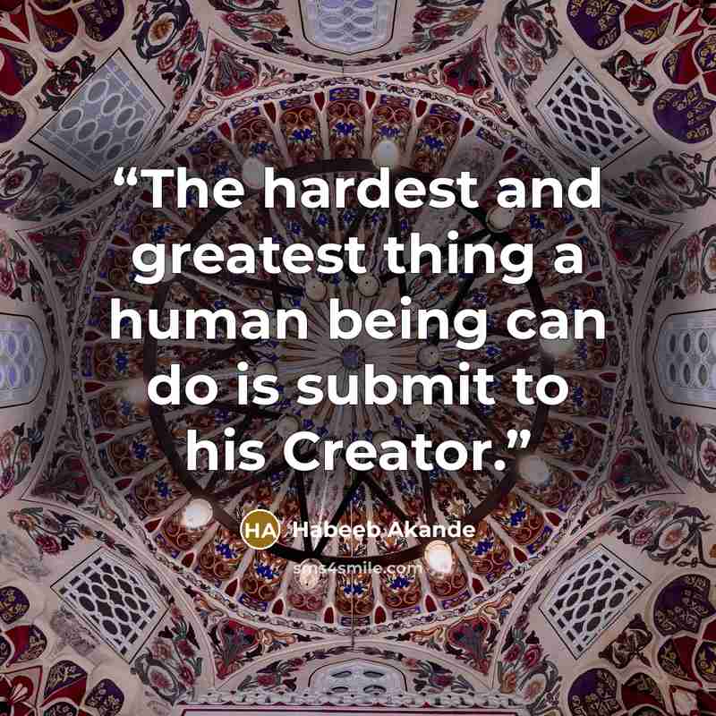 “The hardest and greatest thing a human being can do is submit to his Creator.” quote by Habeeb Akande