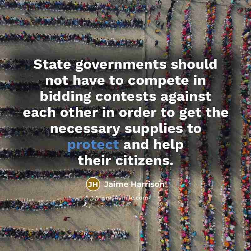 “State governments should not have to compete in bidding contests against each other in order to get the necessary supplies to protect and help their citizens.” quote by Jaime Harrison