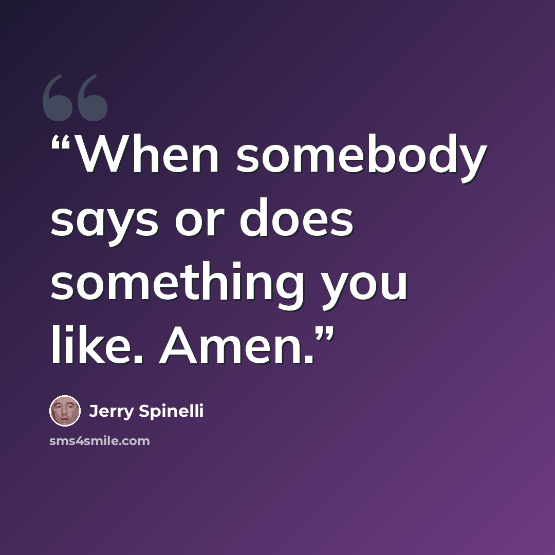 “When somebody says or does something you like. Amen.” quote by Jerry Spinelli