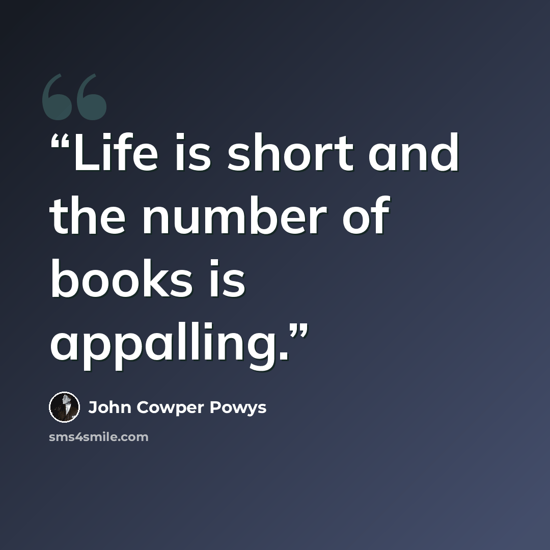 “Life is short and the number of books is appalling.” quote by John Cowper Powys