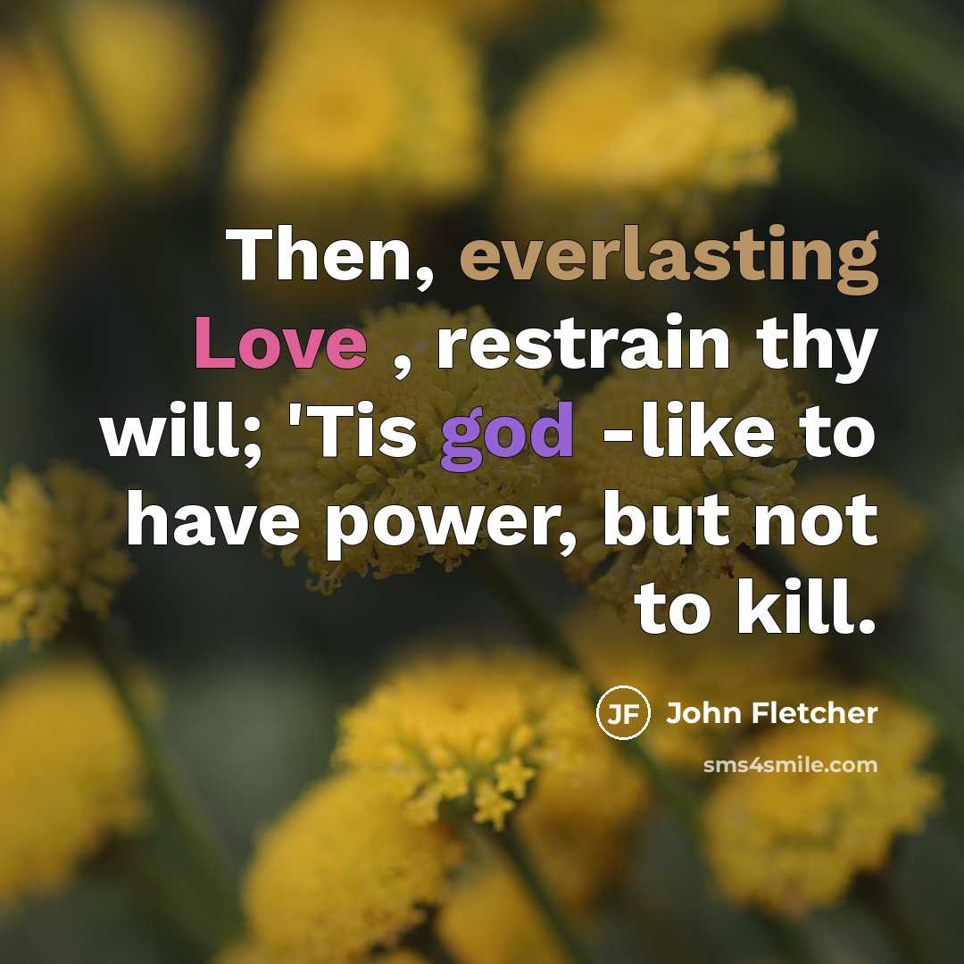 “Then, everlasting Love , restrain thy will; 'Tis god -like to have power, but not to kill.” quote by John Fletcher