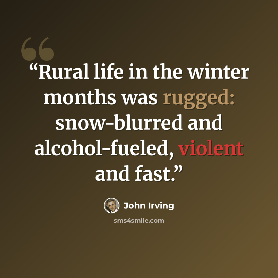 “Rural life in the winter months was rugged: snow-blurred and alcohol-fueled, violent and fast.” quote by John Irving