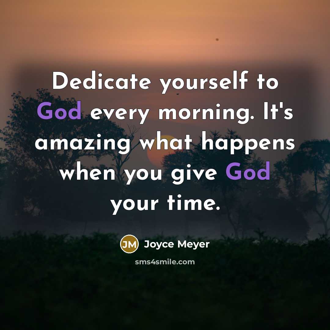 “Dedicate yourself to God every morning. It's amazing what happens when you give God your time.” quote by Joyce Meyer