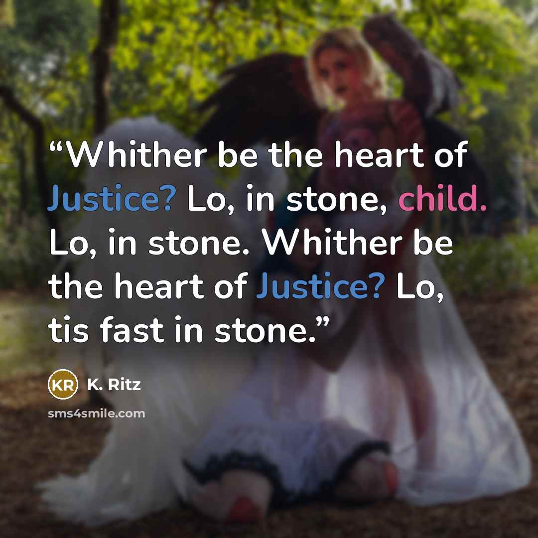 “Whither be the heart of Justice? Lo, in stone, child. Lo, in stone. Whither be the heart of Justice? Lo, tis fast in stone.” quote by K. Ritz