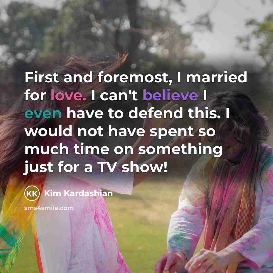 “First and foremost, I married for love. I can't believe I even have to defend this. I would not have spent so much time on something just for a TV show!” quote by Kim Kardashian