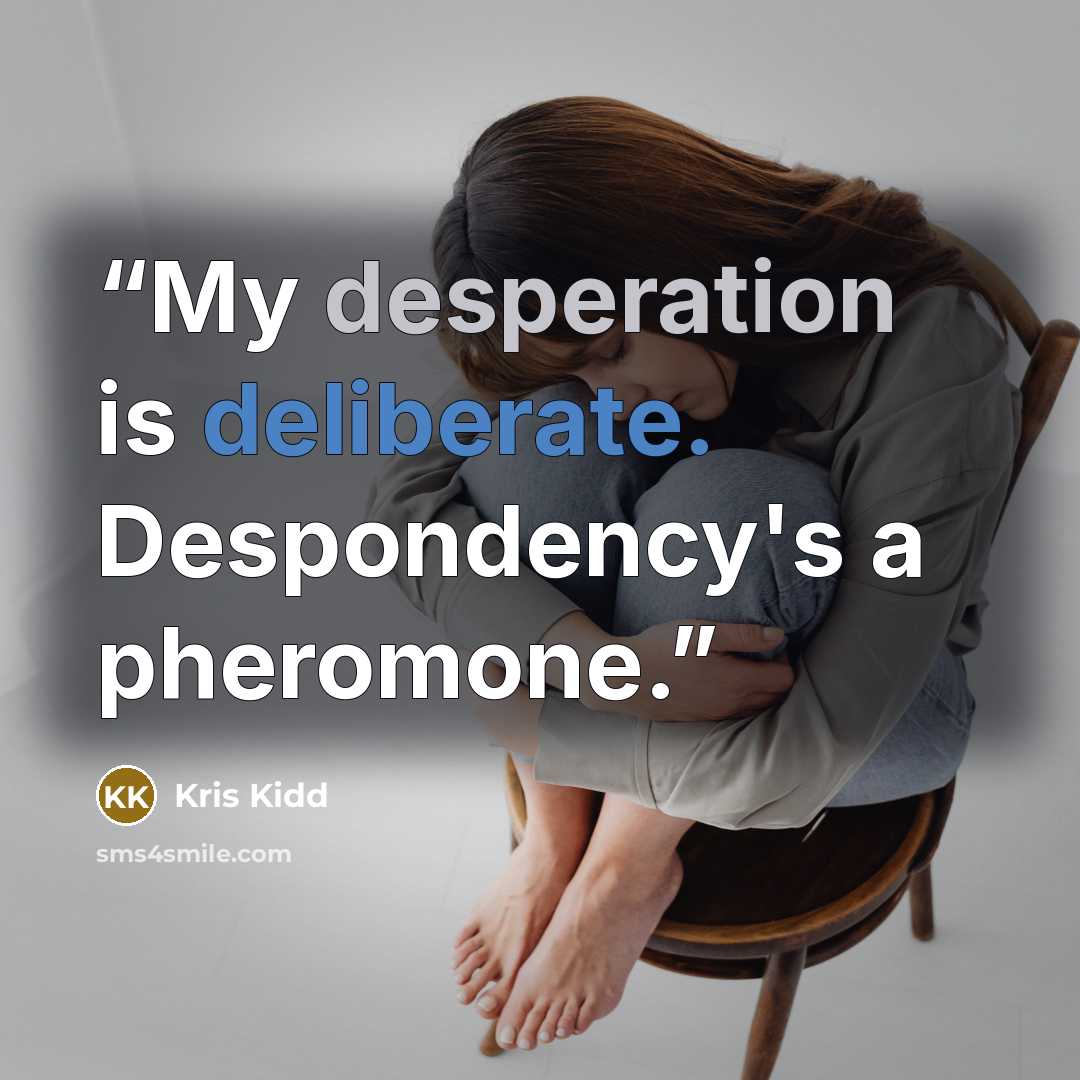 “My desperation is deliberate. Despondency's a pheromone.” quote by Kris Kidd