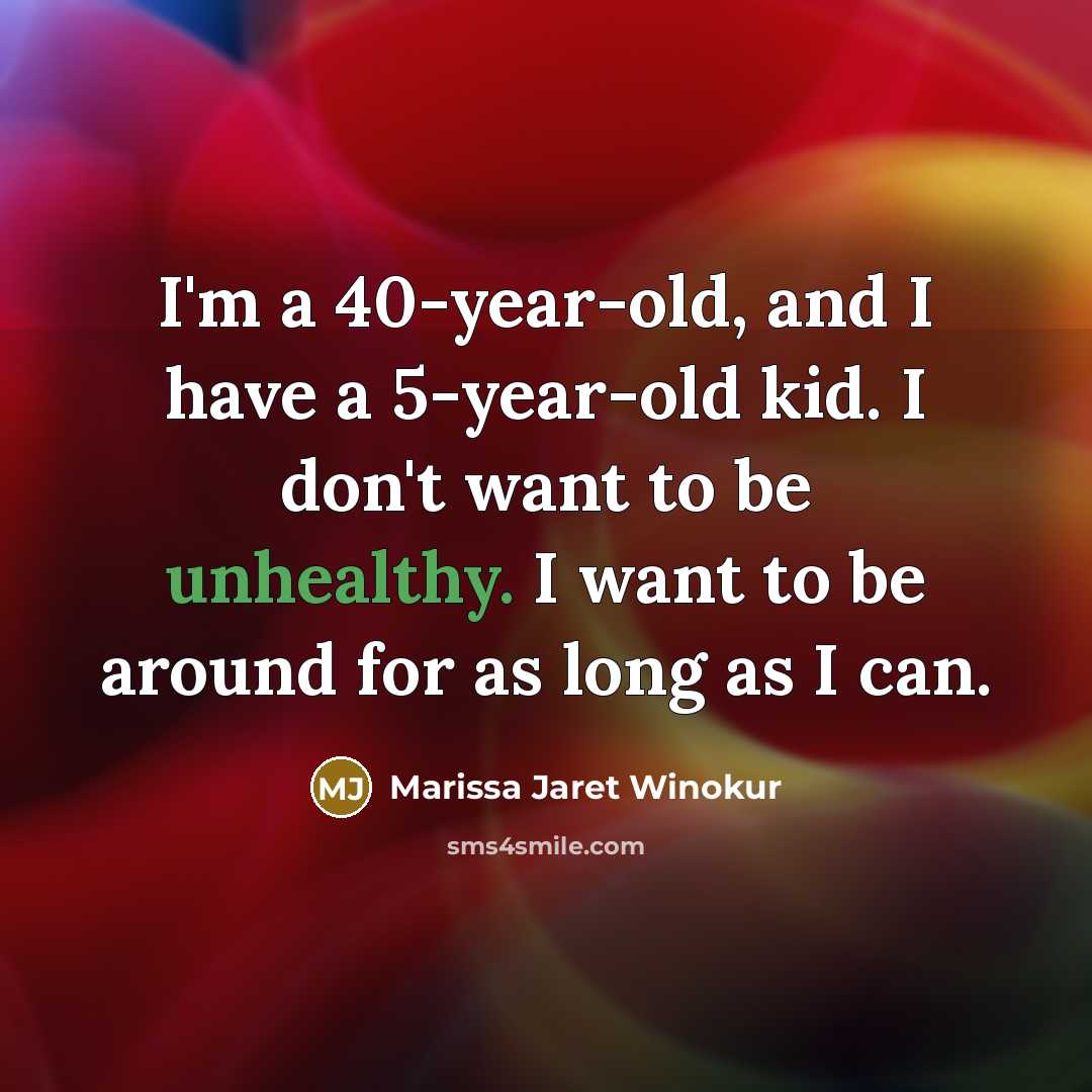 “I'm a 40-year-old, and I have a 5-year-old kid. I don't want to be unhealthy. I want to be around for as long as I can.” quote by Marissa Jaret Winokur
