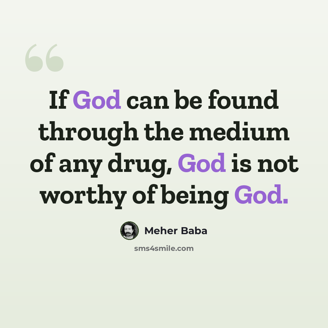 “If God can be found through the medium of any drug, God is not worthy of being God.” quote by Meher Baba