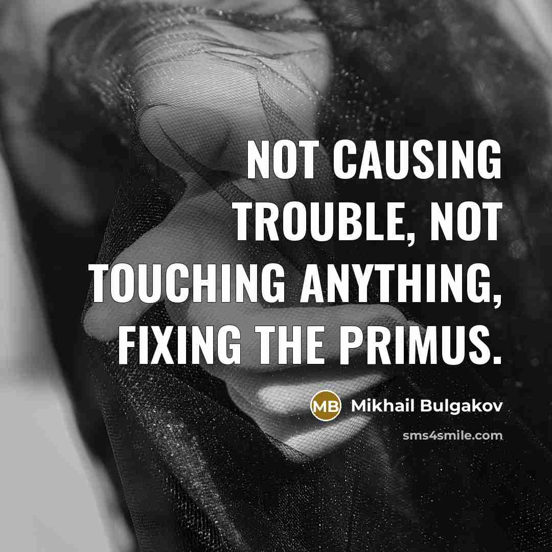 “Not causing trouble, not touching anything, fixing the primus.” quote by Mikhail Bulgakov