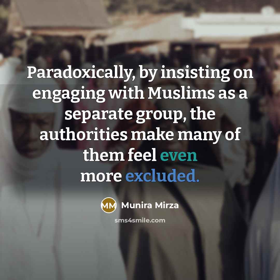 “Paradoxically, by insisting on engaging with Muslims as a separate group, the authorities make many of them feel even more excluded.” quote by Munira Mirza