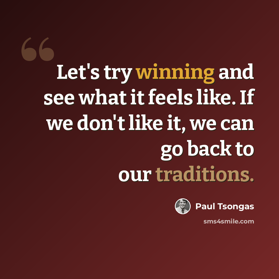 “Let's try winning and see what it feels like. If we don't like it, we can go back to our traditions.” quote by Paul Tsongas