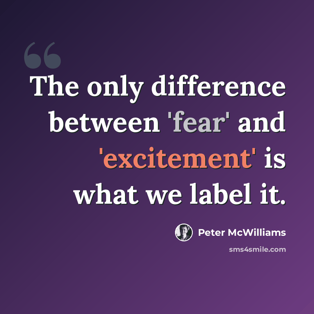 “The only difference between 'fear' and 'excitement' is what we label it.” quote by Peter McWilliams