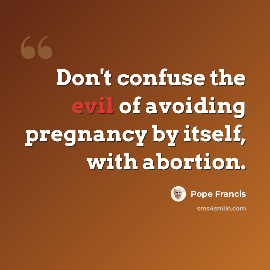 “Don't confuse the evil of avoiding pregnancy by itself, with abortion.” quote by Pope Francis
