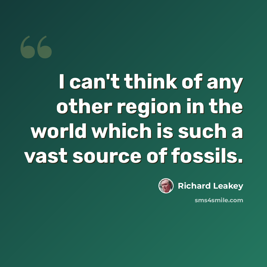 “I can't think of any other region in the world which is such a vast source of fossils.” quote by Richard Leakey