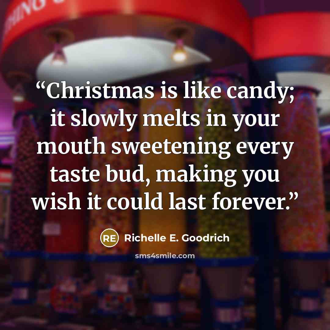 “Christmas is like candy; it slowly melts in your mouth sweetening every taste bud, making you wish it could last forever.” quote by Richelle E. Goodrich
