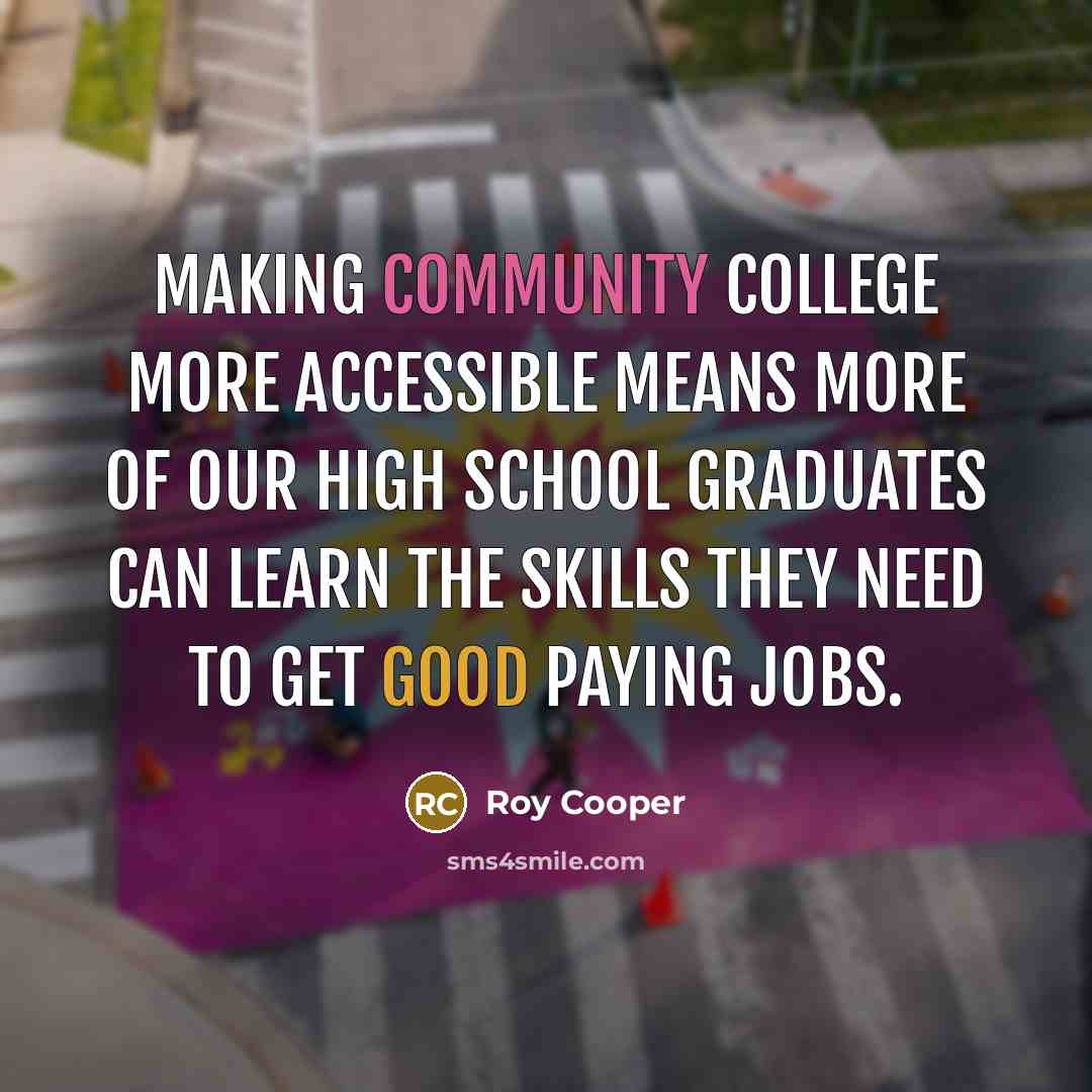 “Making community college more accessible means more of our high school graduates can learn the skills they need to get good paying jobs.” quote by Roy Cooper