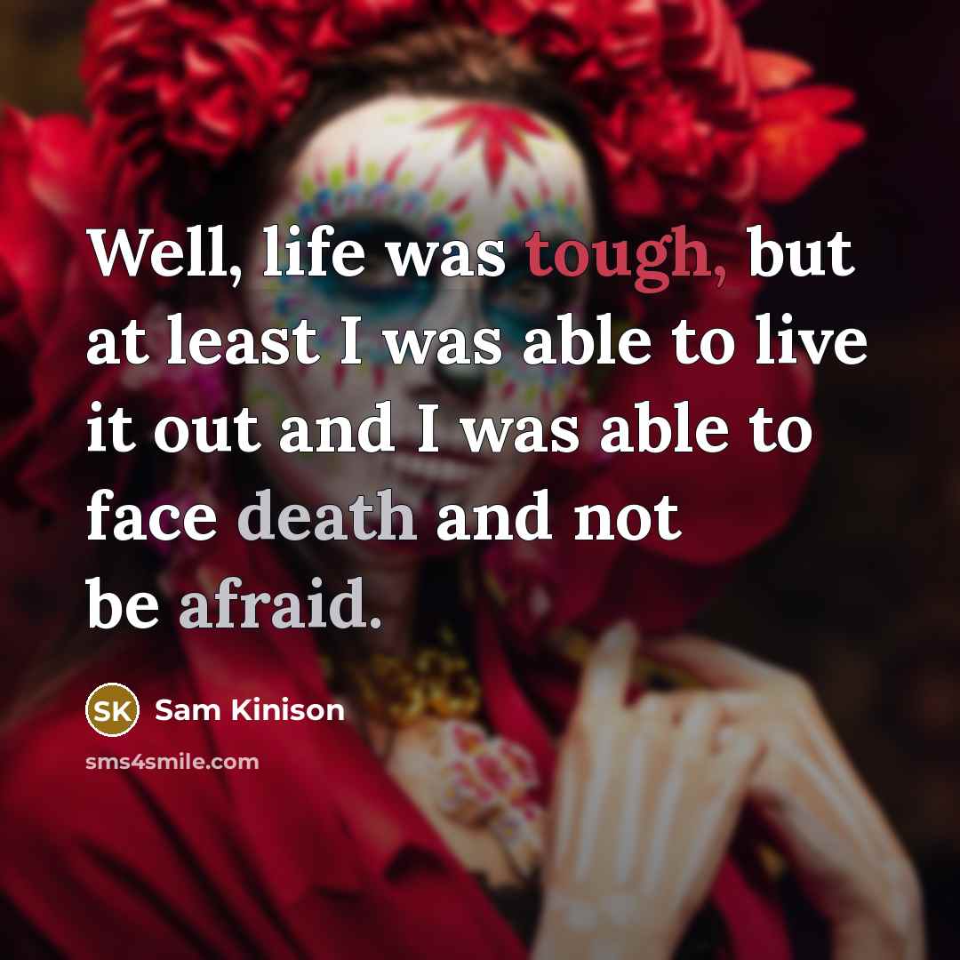 “Well, life was tough, but at least I was able to live it out and I was able to face death and not be afraid.” quote by Sam Kinison