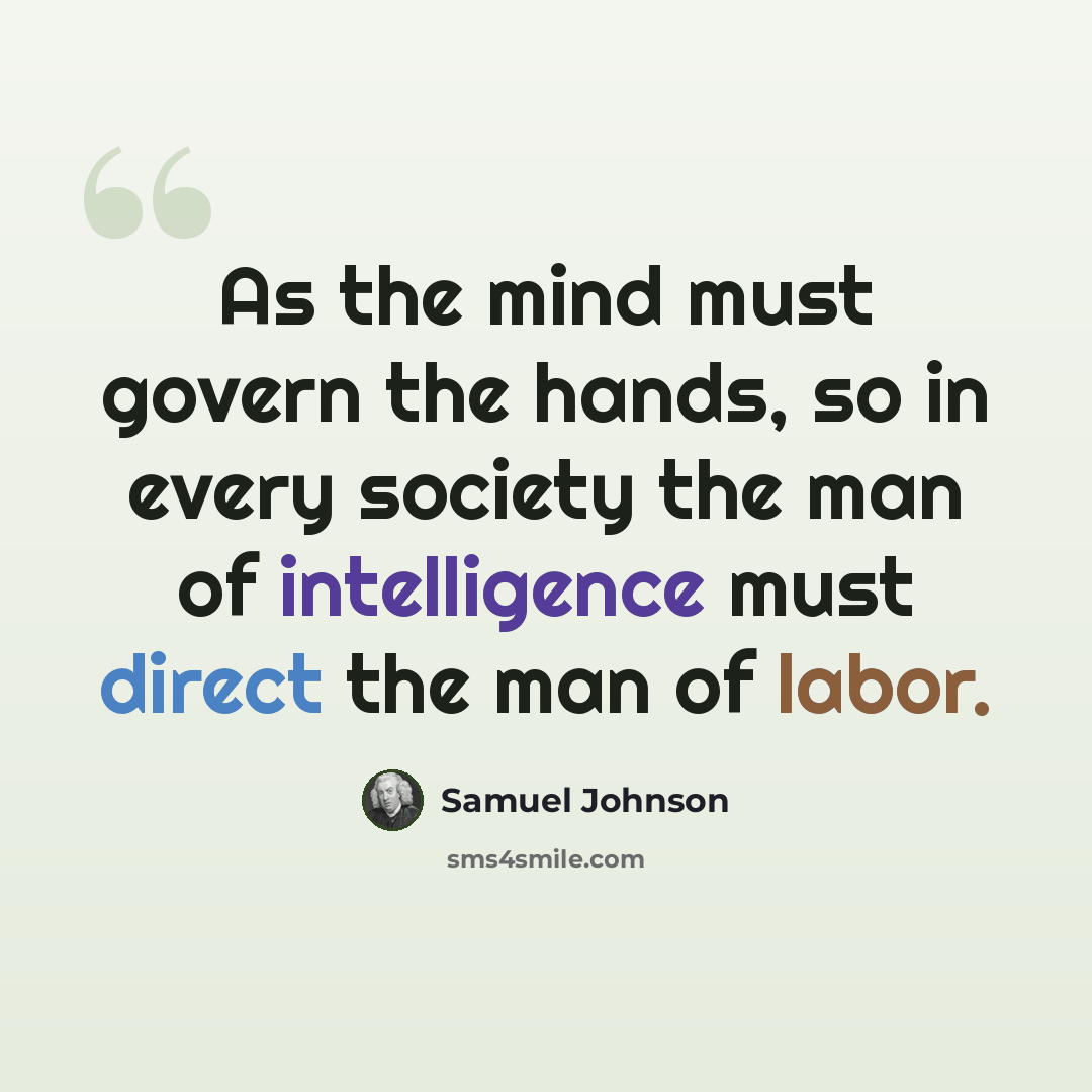 “As the mind must govern the hands, so in every society the man of intelligence must direct the man of labor.” quote by Samuel Johnson