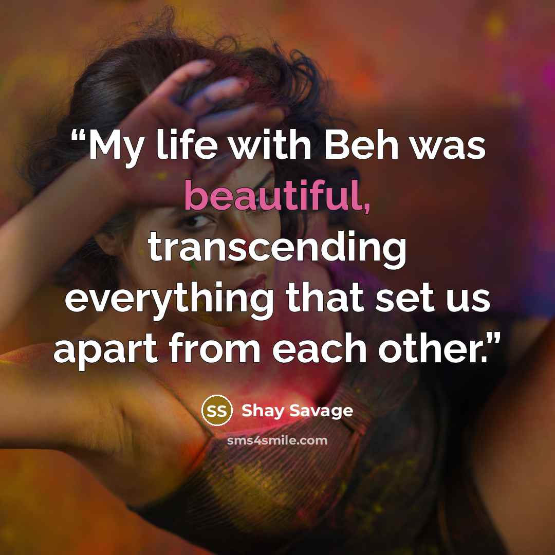 “My life with Beh was beautiful, transcending everything that set us apart from each other.” quote by Shay Savage