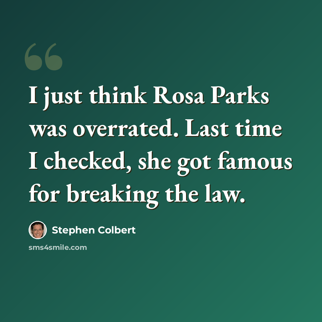 “I just think Rosa Parks was overrated. Last time I checked, she got famous for breaking the law.” quote by Stephen Colbert