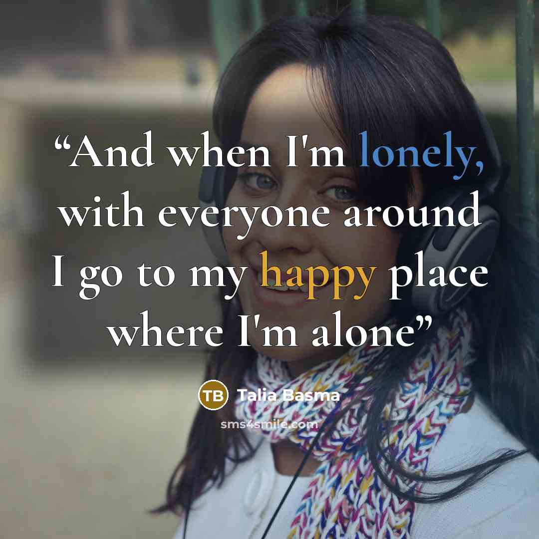 “And when I'm lonely, with everyone around I go to my happy place where I'm alone” quote by Talia Basma