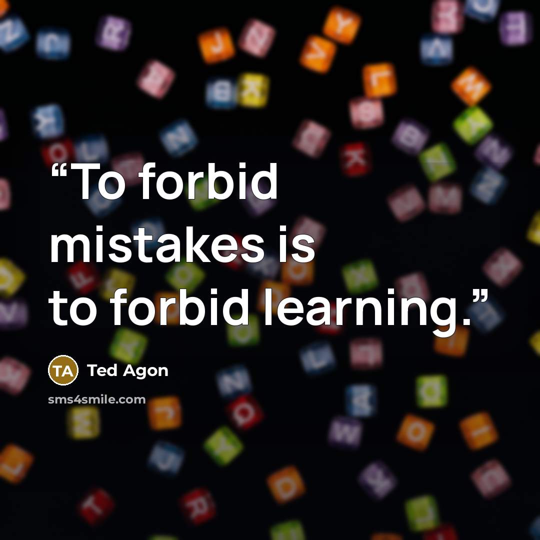 “To forbid mistakes is to forbid learning.” quote by Ted Agon