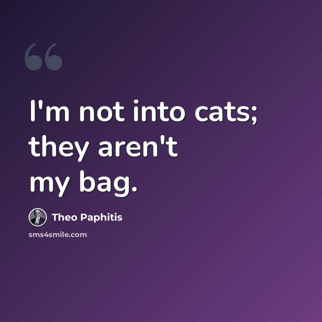 “I'm not into cats; they aren't my bag.” quote by Theo Paphitis
