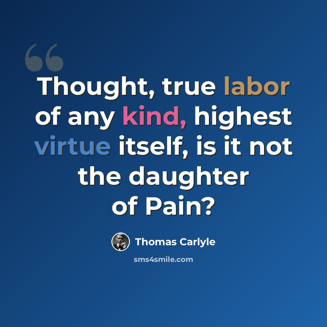 “Thought, true labor of any kind, highest virtue itself, is it not the daughter of Pain?” quote by Thomas Carlyle