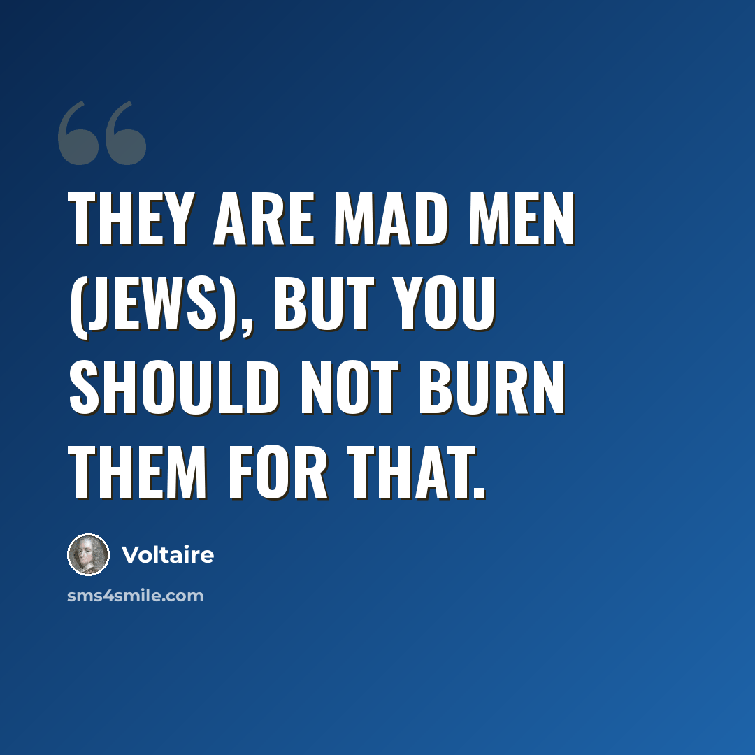 “They are mad men (Jews), but you should not burn them for that.” quote by Voltaire