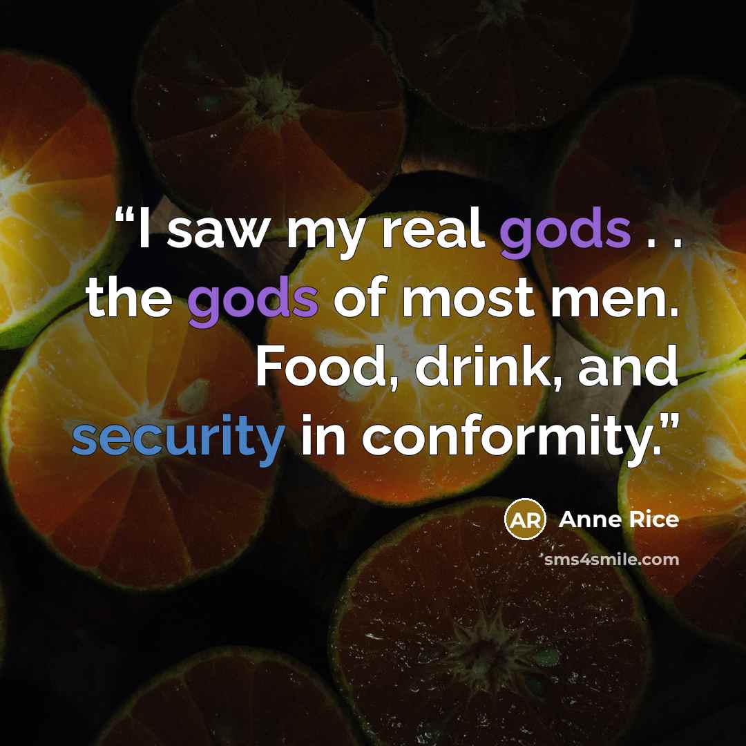 “I saw my real gods . . the gods of most men. Food, drink, and security in conformity.” quote by Anne Rice