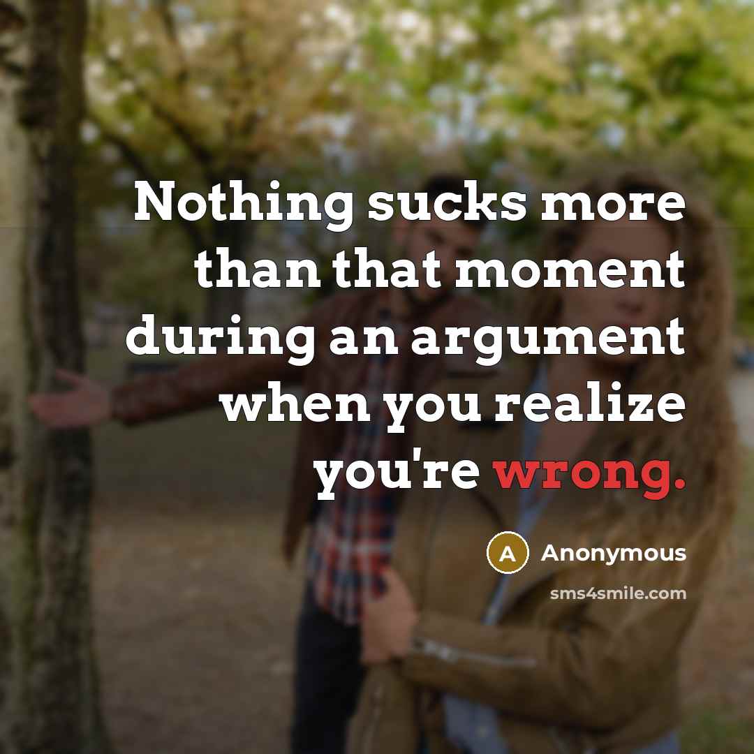 “Nothing sucks more than that moment during an argument when you realize you're wrong.” quote by Anonymous