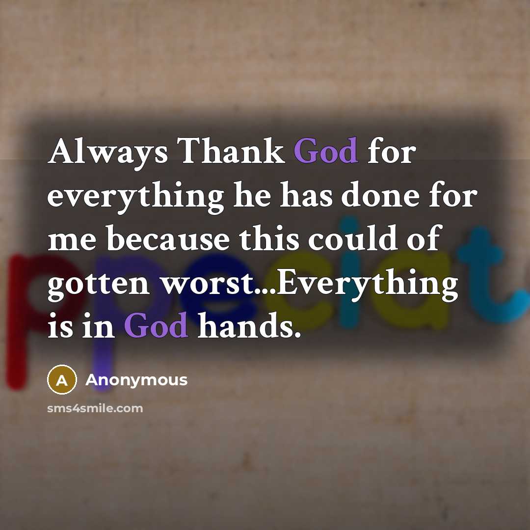 “Always Thank God for everything he has done for me because this could of gotten worst...Everything is in God hands.” quote by Anonymous