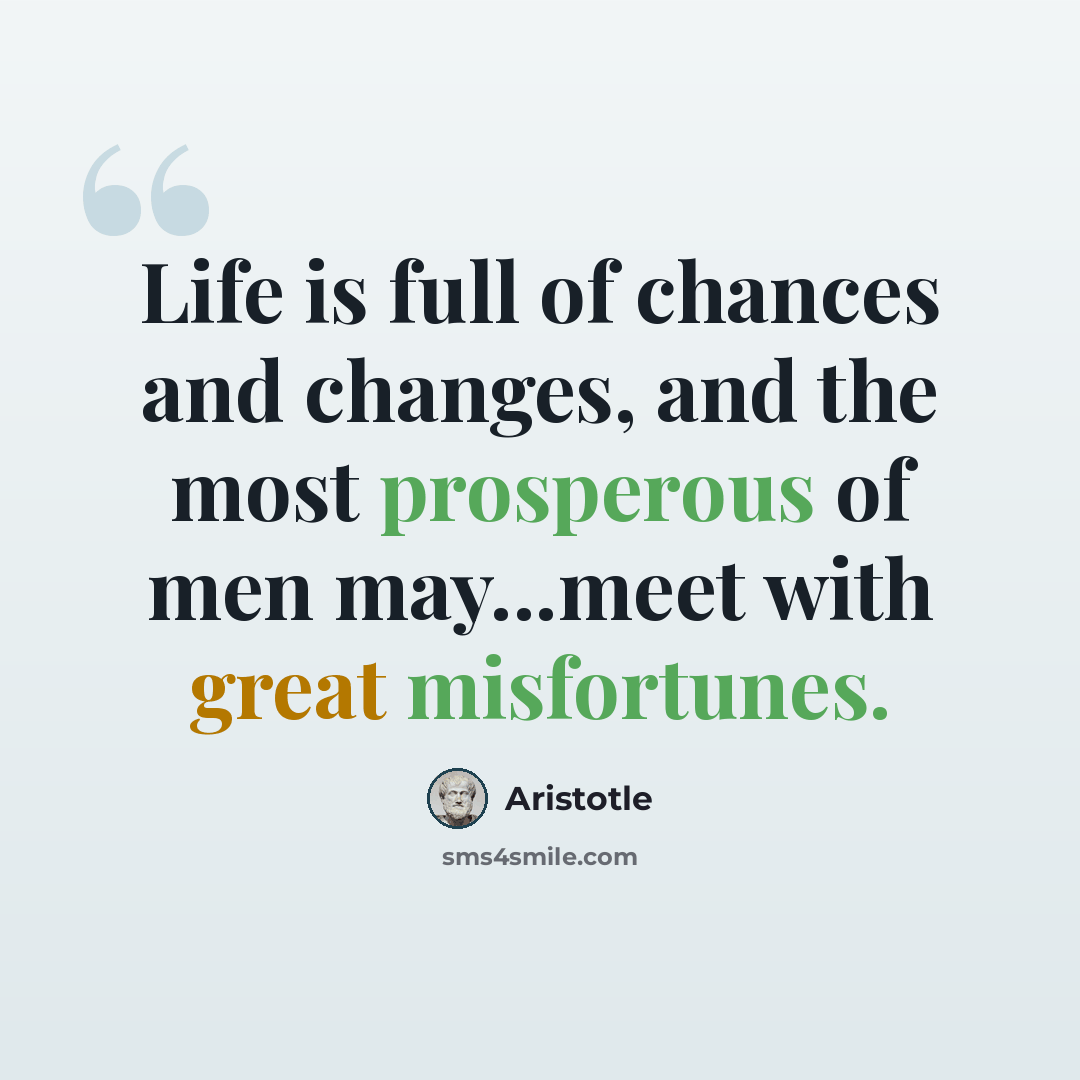“Life is full of chances and changes, and the most prosperous of men may...meet with great misfortunes.” quote by Aristotle