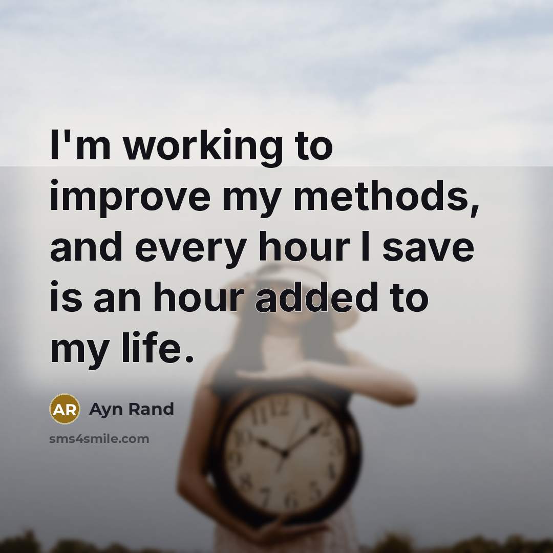 “I'm working to improve my methods, and every hour I save is an hour added to my life.” quote by Ayn Rand