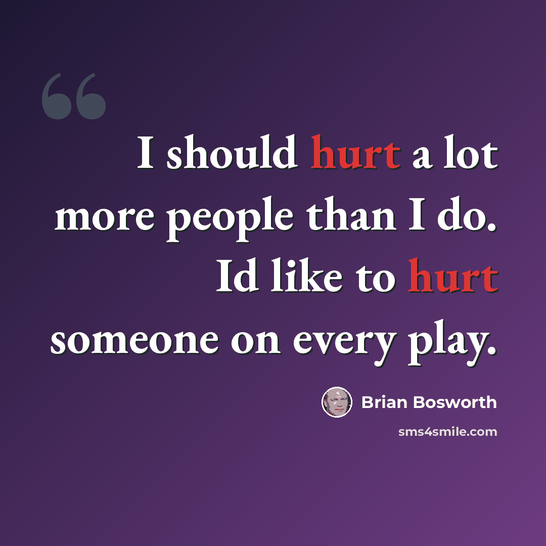 “I should hurt a lot more people than I do. Id like to hurt someone on every play.” quote by Brian Bosworth