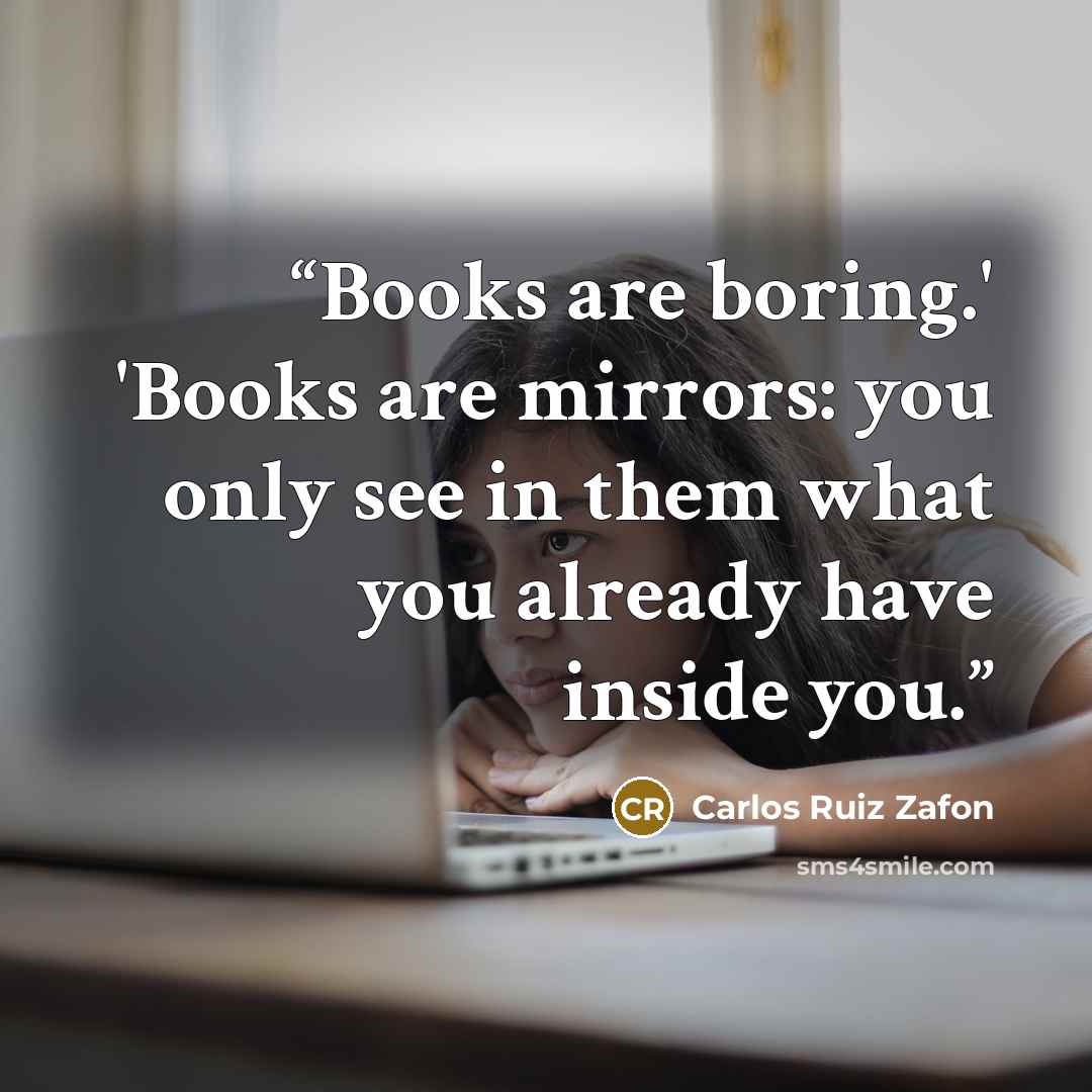 “Books are boring.' 'Books are mirrors: you only see in them what you already have inside you.” quote by Carlos Ruiz Zafón