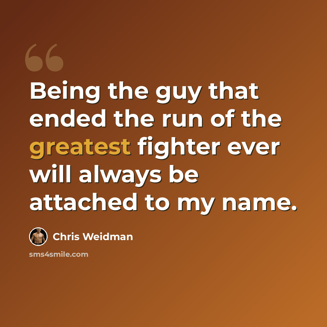 “Being the guy that ended the run of the greatest fighter ever will always be attached to my name.” quote by Chris Weidman