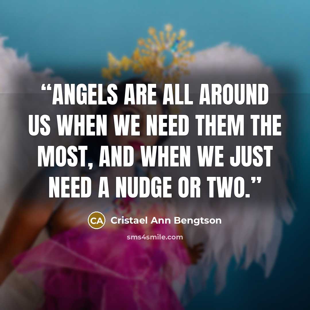 “Angels are all around us when we need them the most, and when we just need a nudge or two.” quote by Cristael Ann Bengtson