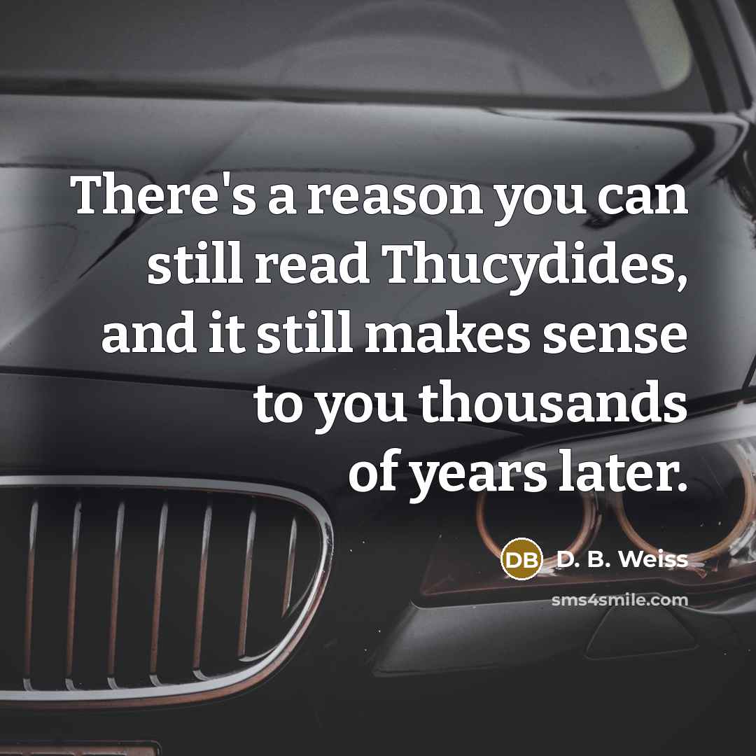 “There's a reason you can still read Thucydides, and it still makes sense to you thousands of years later.” quote by D. B. Weiss