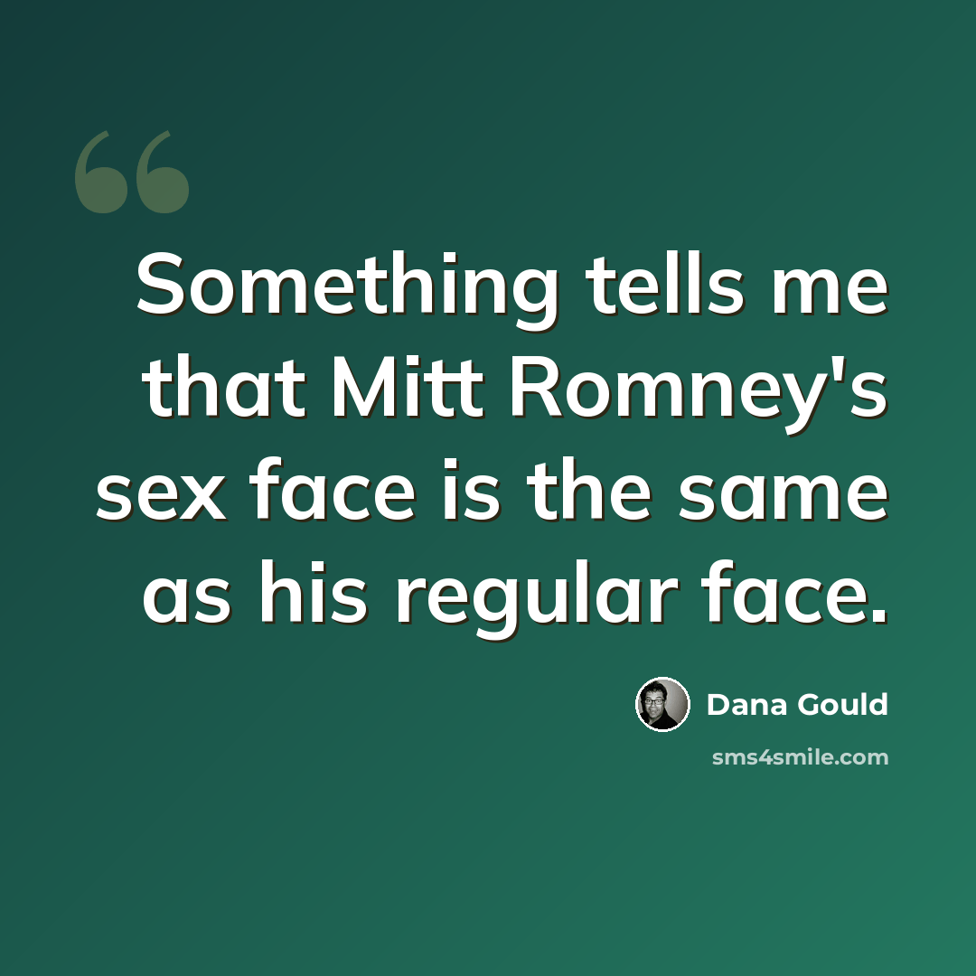 “Something tells me that Mitt Romney's sex face is the same as his regular face.” quote by Dana Gould