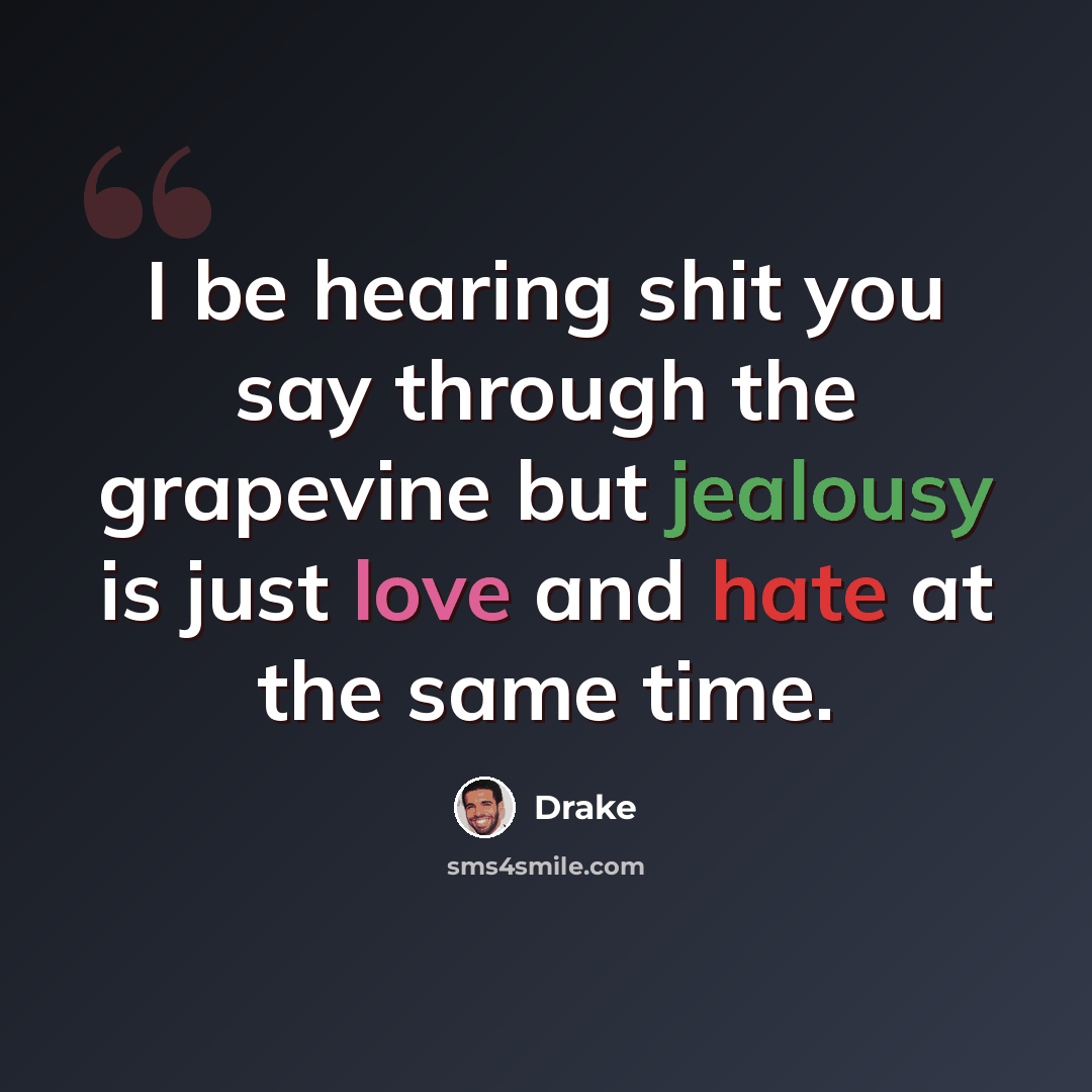 “I be hearing shit you say through the grapevine but jealousy is just love and hate at the same time.” quote by Drake