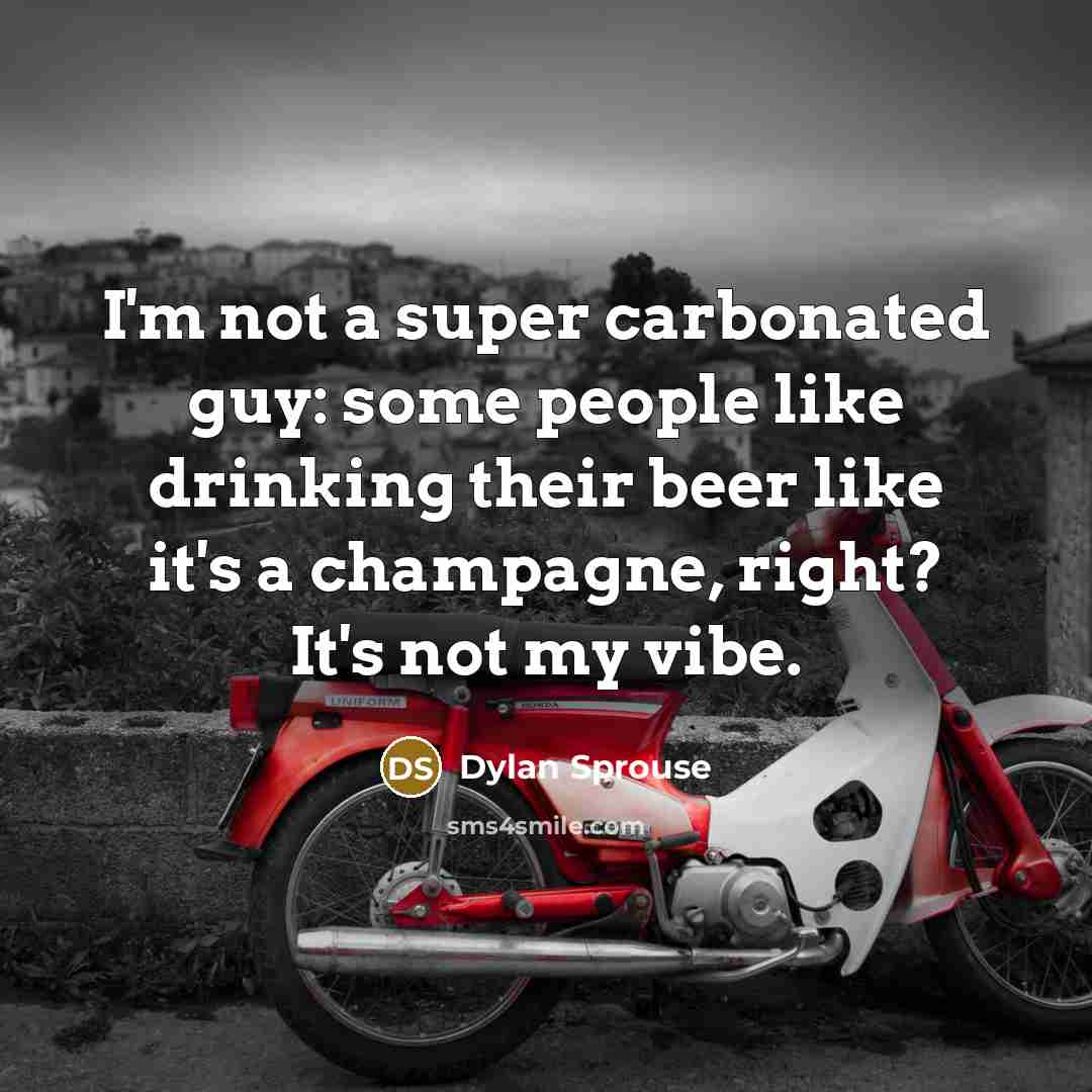 “I'm not a super carbonated guy: some people like drinking their beer like it's a champagne, right? It's not my vibe.” quote by Dylan Sprouse