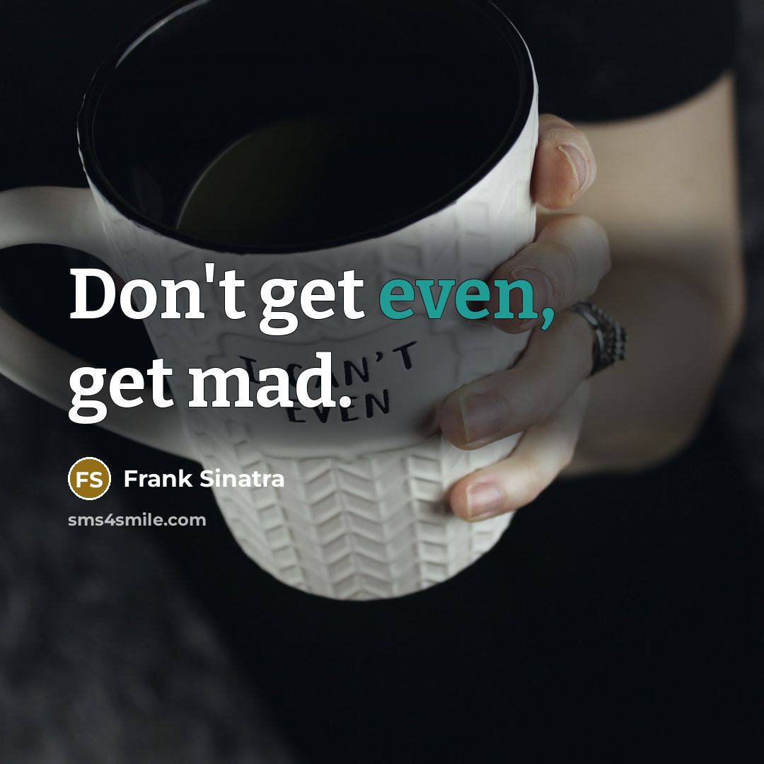 “Don't get even, get mad.” quote by Frank Sinatra