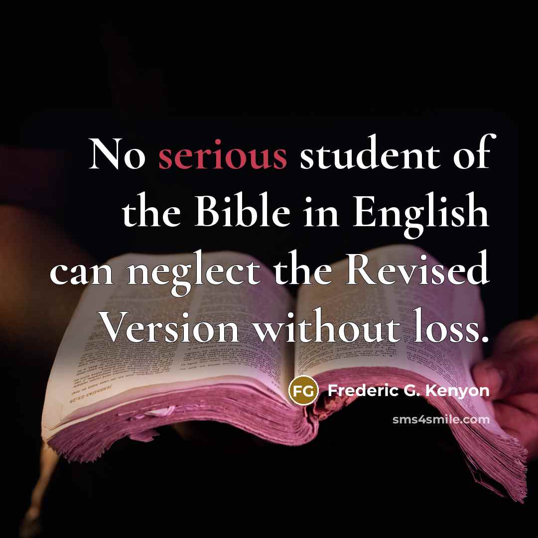 “No serious student of the Bible in English can neglect the Revised Version without loss.” quote by Frederic G. Kenyon